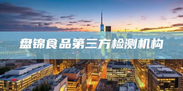 盘锦食品第三方检测机构