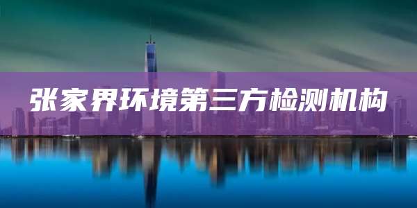 张家界环境第三方检测机构