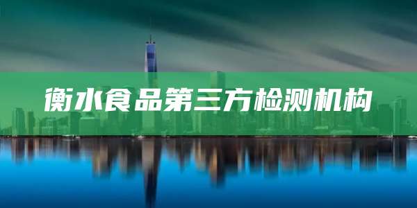 衡水食品第三方检测机构