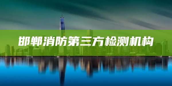 邯郸消防第三方检测机构