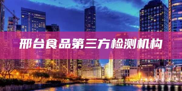 邢台食品第三方检测机构
