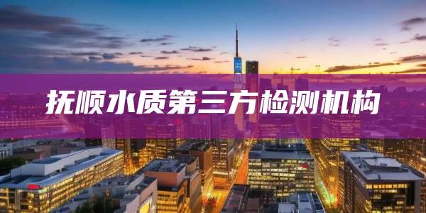 抚顺水质第三方检测机构