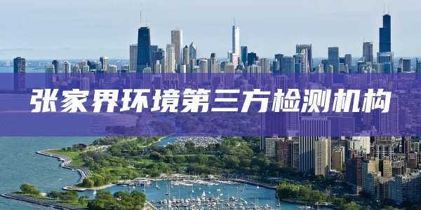 张家界环境第三方检测机构