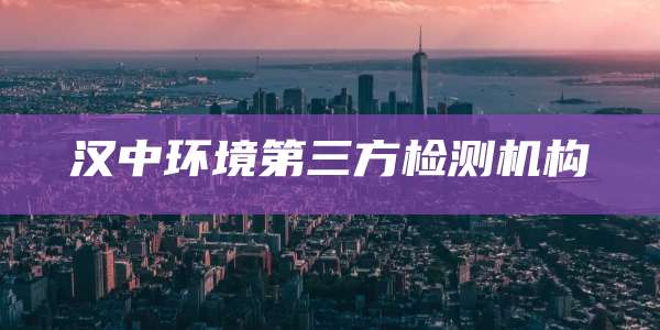 汉中环境第三方检测机构