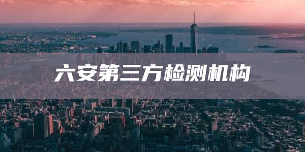六安第三方检测机构