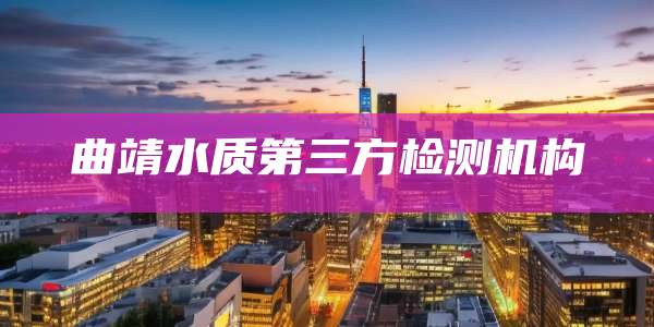 曲靖水质第三方检测机构