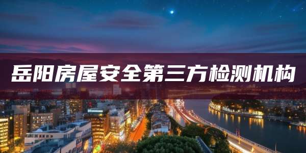 岳阳房屋安全第三方检测机构