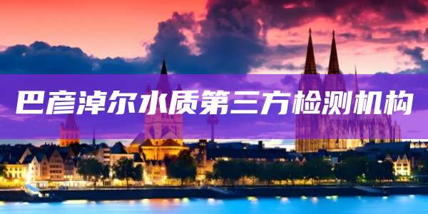 巴彦淖尔水质第三方检测机构