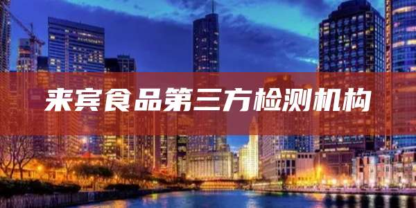 来宾食品第三方检测机构