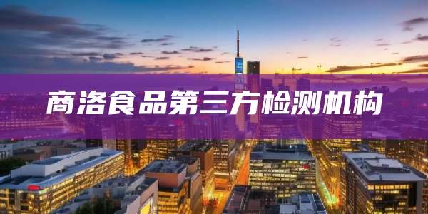 商洛食品第三方检测机构
