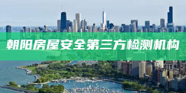 朝阳房屋安全第三方检测机构