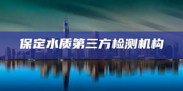 保定水质第三方检测机构