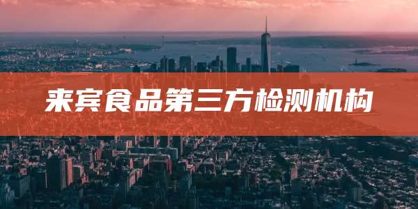 来宾食品第三方检测机构