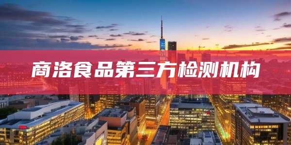 商洛食品第三方检测机构