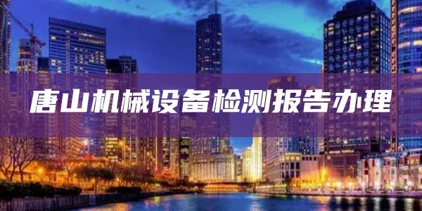 唐山机械设备检测报告办理