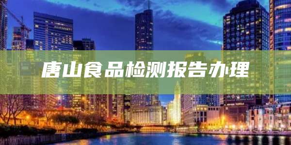 唐山食品检测报告办理
