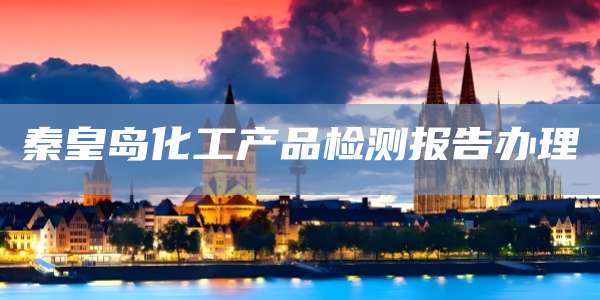 秦皇岛化工产品检测报告办理