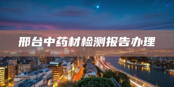 邢台中药材检测报告办理
