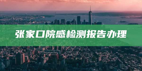 张家口院感检测报告办理