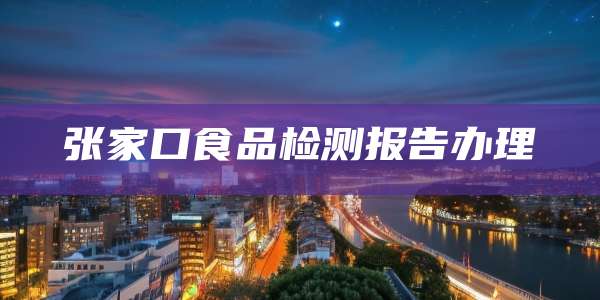 张家口食品检测报告办理