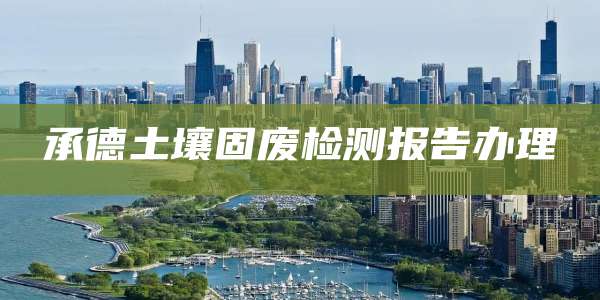 承德土壤固废检测报告办理