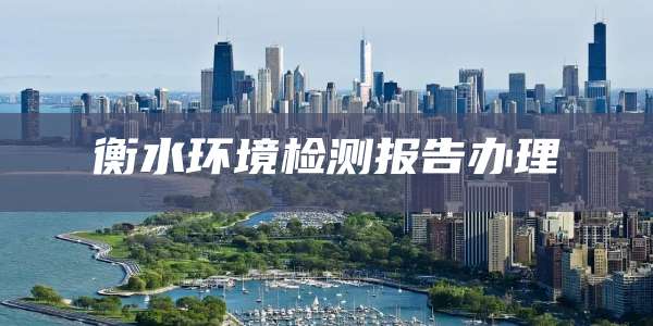 衡水环境检测报告办理