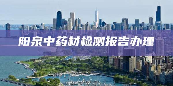 阳泉中药材检测报告办理