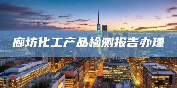 廊坊化工产品检测报告办理
