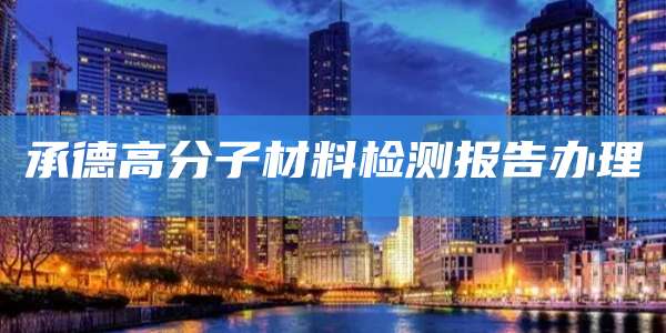 承德高分子材料检测报告办理