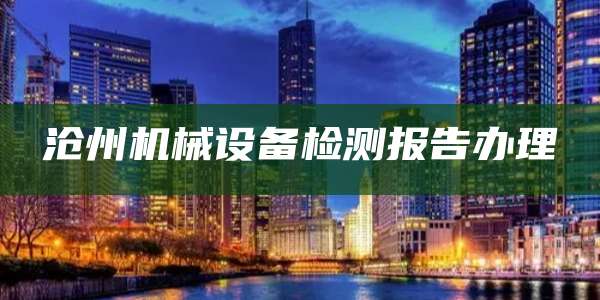 沧州机械设备检测报告办理