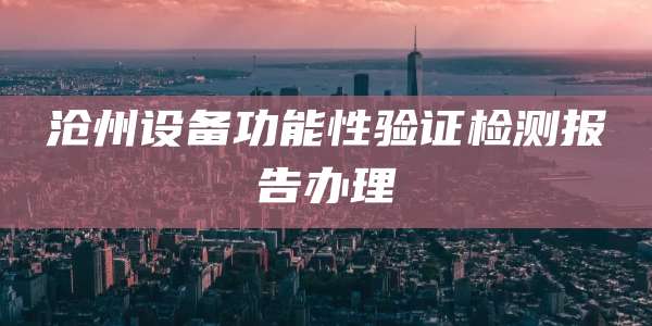 沧州设备功能性验证检测报告办理