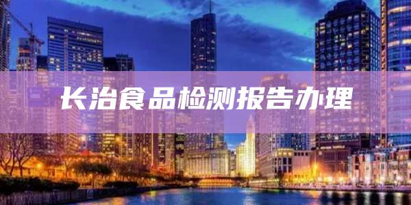 长治食品检测报告办理