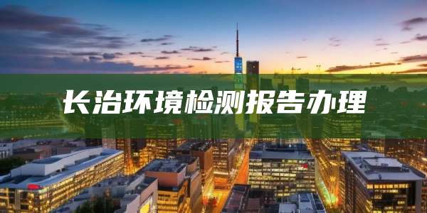 长治环境检测报告办理