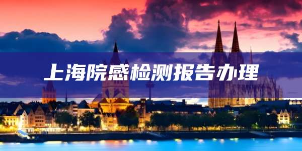 上海院感检测报告办理