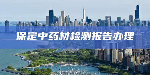 保定中药材检测报告办理
