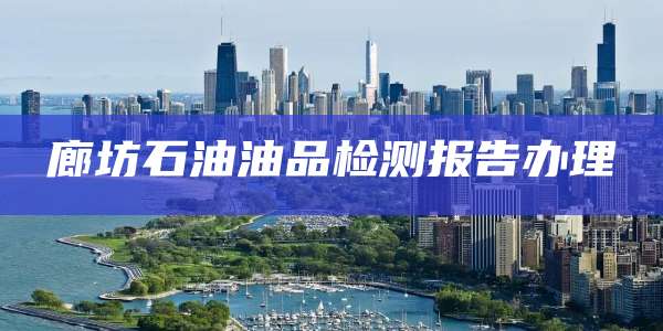 廊坊石油油品检测报告办理