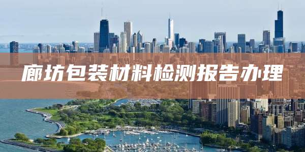 廊坊包装材料检测报告办理