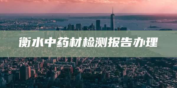 衡水中药材检测报告办理