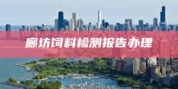 廊坊饲料检测报告办理