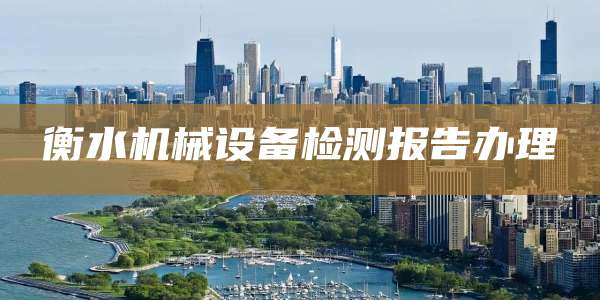 衡水机械设备检测报告办理