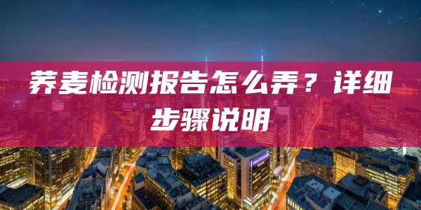 荞麦检测报告怎么弄？详细步骤说明