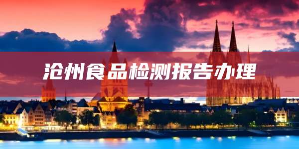 沧州食品检测报告办理