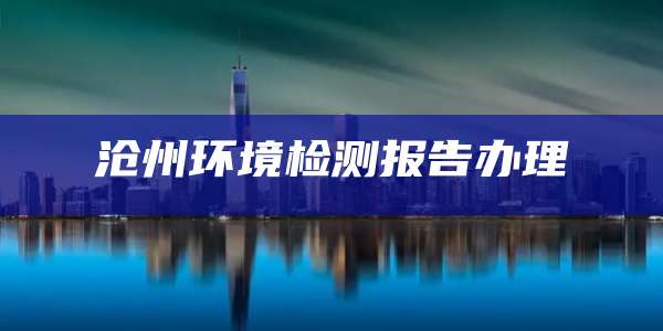 沧州环境检测报告办理