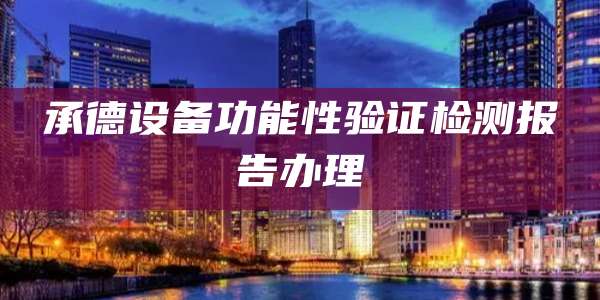 承德设备功能性验证检测报告办理