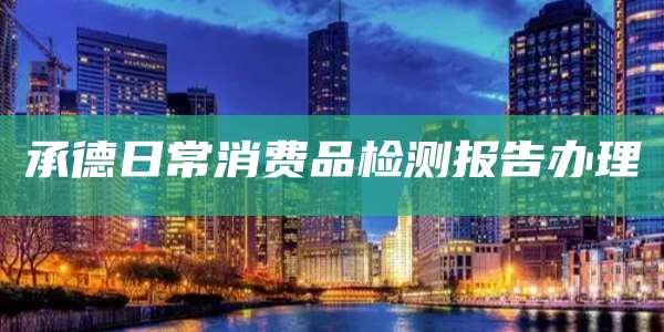 承德日常消费品检测报告办理