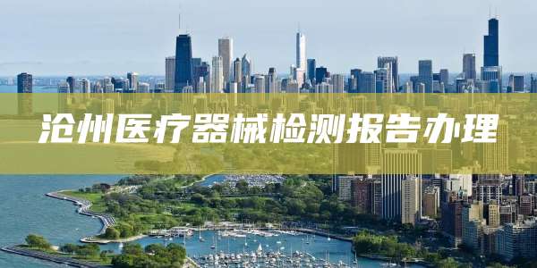 沧州医疗器械检测报告办理