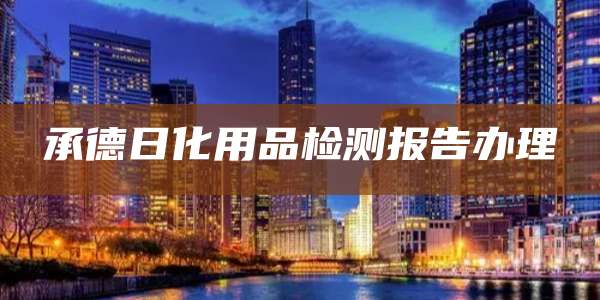 承德日化用品检测报告办理