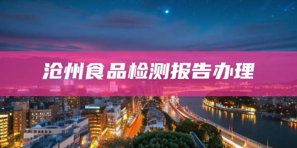 沧州食品检测报告办理