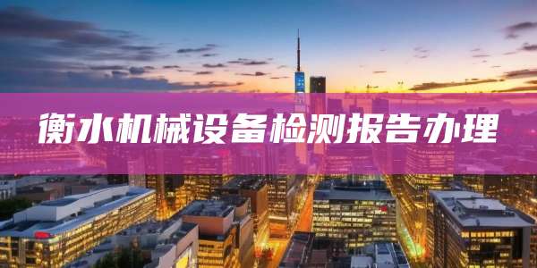 衡水机械设备检测报告办理