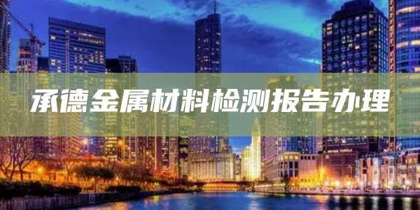 承德金属材料检测报告办理